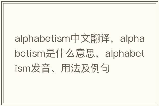 alphabetism中文翻譯，alphabetism是什么意思，alphabetism發(fā)音、用法及例句