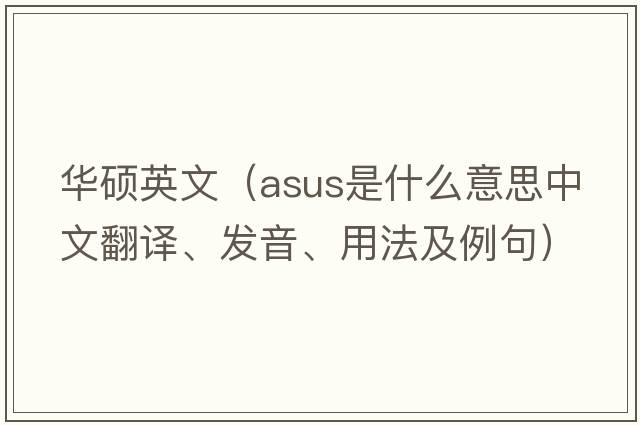 華碩英文（ASUS是什么意思中文翻譯、發(fā)音、用法及例句）