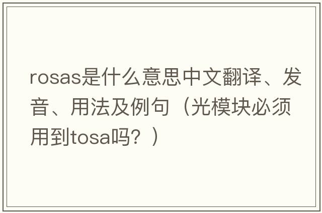 Rosas是什么意思中文翻譯、發(fā)音、用法及例句（光模塊必須用到tosa嗎？）