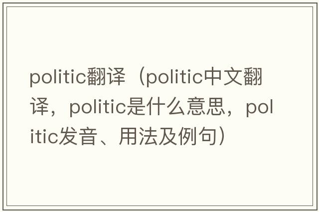 politic翻譯（politic中文翻譯，politic是什么意思，politic發(fā)音、用法及例句）