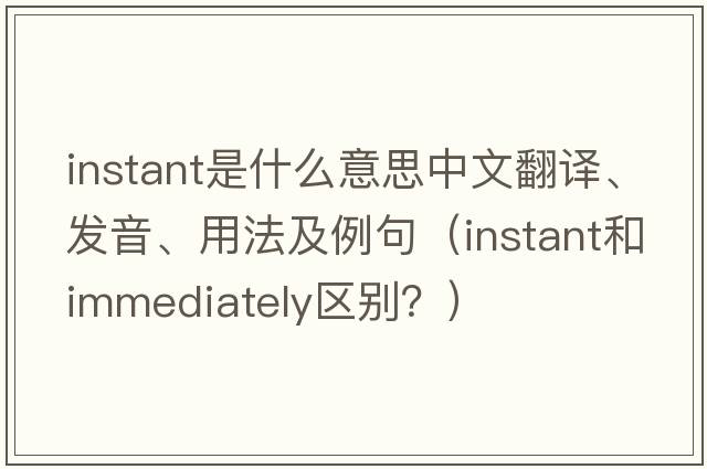 instant是什么意思中文翻譯、發(fā)音、用法及例句（instant和immediately區別？）