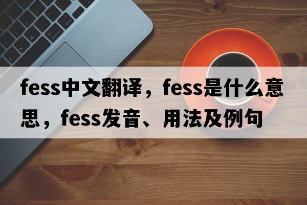 fess中文翻譯，fess是什么意思，fess發(fā)音、用法及例句