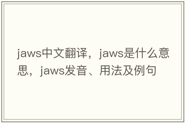 jaws中文翻譯，jaws是什么意思，jaws發(fā)音、用法及例句