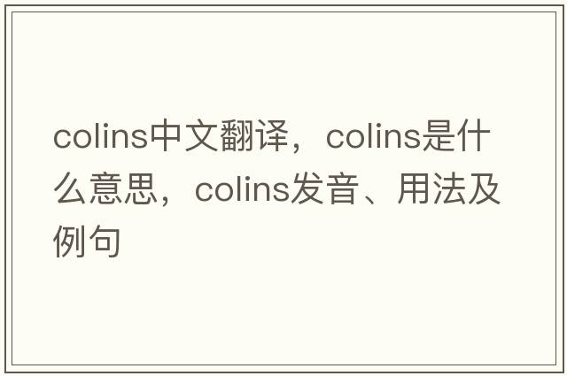 colins中文翻譯，colins是什么意思，colins發(fā)音、用法及例句