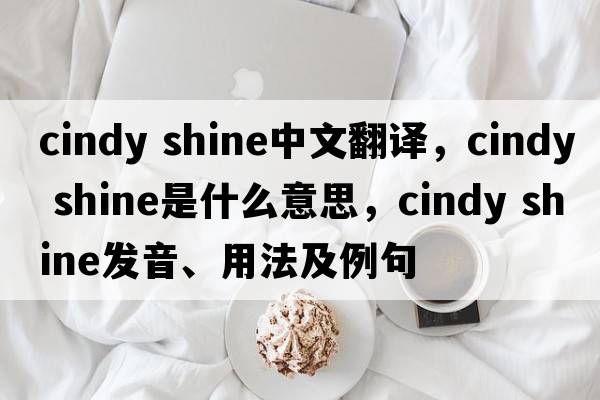 cindy shine中文翻譯，cindy shine是什么意思，cindy shine發(fā)音、用法及例句