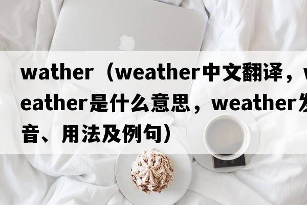 wather（weather中文翻譯，weather是什么意思，weather發(fā)音、用法及例句）