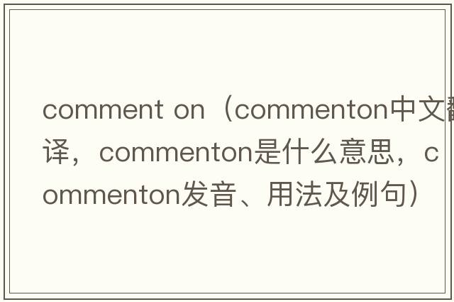 comment on（commenton中文翻譯，commenton是什么意思，commenton發(fā)音、用法及例句）