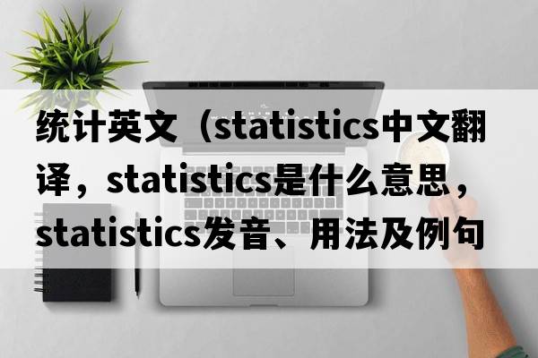 統計英文（statistics中文翻譯，statistics是什么意思，statistics發(fā)音、用法及例句）