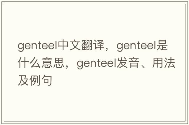 genteel中文翻譯，genteel是什么意思，genteel發(fā)音、用法及例句
