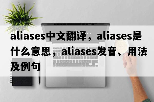 aliases中文翻譯，aliases是什么意思，aliases發(fā)音、用法及例句