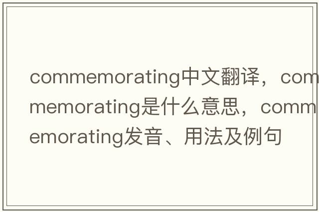 commemorating中文翻譯，commemorating是什么意思，commemorating發(fā)音、用法及例句