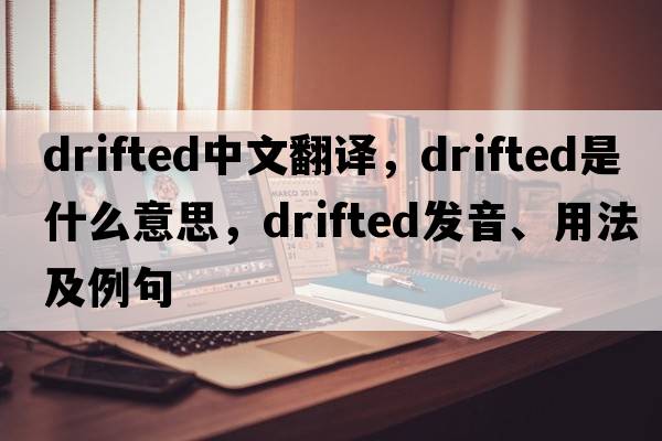 drifted中文翻譯，drifted是什么意思，drifted發(fā)音、用法及例句