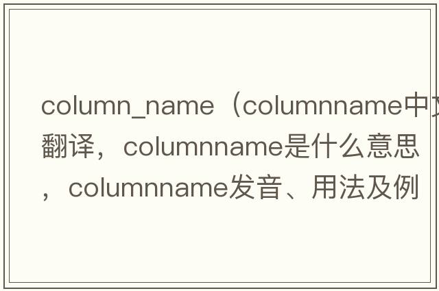 column_name（columnname中文翻譯，columnname是什么意思，columnname發(fā)音、用法及例句）