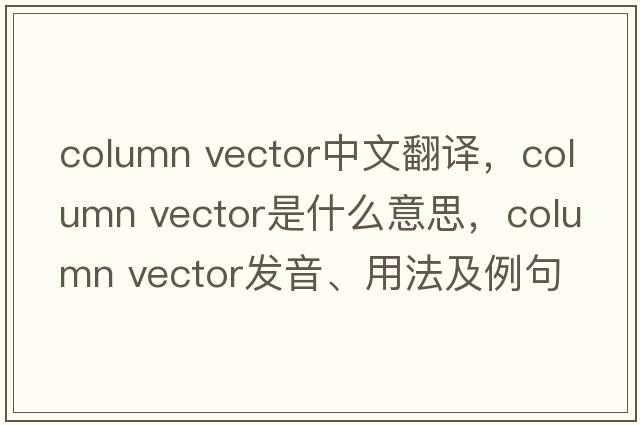 column vector中文翻譯，column vector是什么意思，column vector發(fā)音、用法及例句