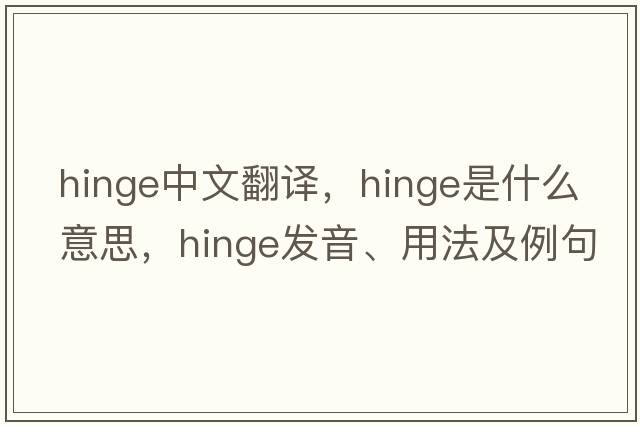 hinge中文翻譯，hinge是什么意思，hinge發(fā)音、用法及例句