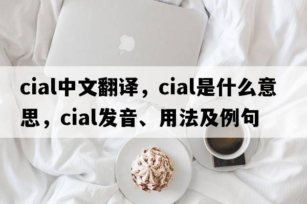 cial中文翻譯，cial是什么意思，cial發(fā)音、用法及例句