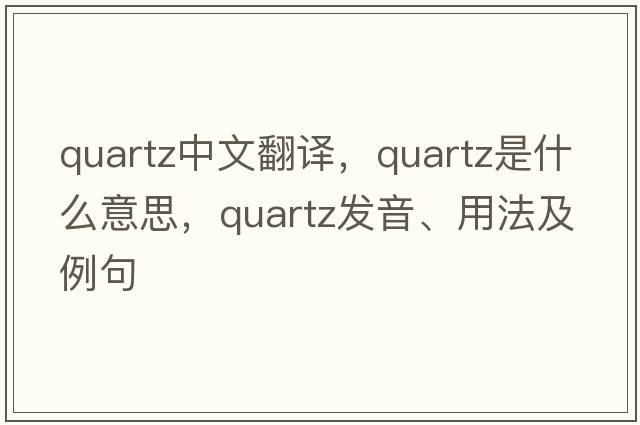 quartz中文翻譯，quartz是什么意思，quartz發(fā)音、用法及例句