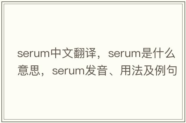 serum中文翻譯，serum是什么意思，serum發(fā)音、用法及例句