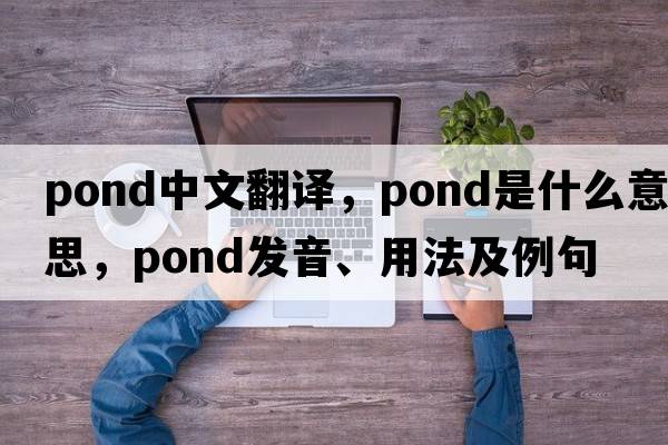 pond中文翻譯，pond是什么意思，pond發(fā)音、用法及例句