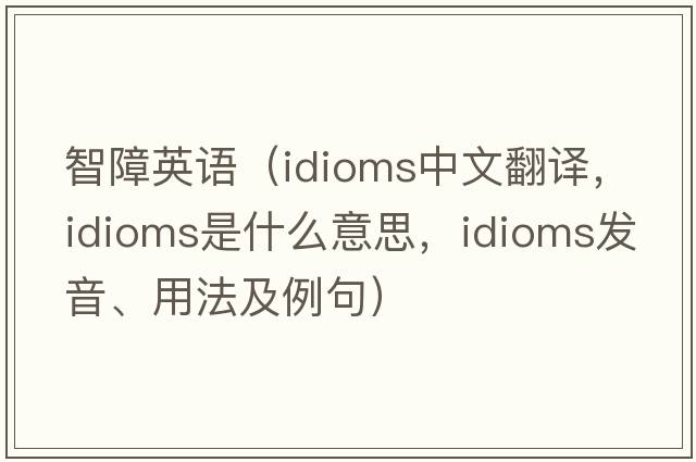 智障英語(yǔ)（idioms中文翻譯，idioms是什么意思，idioms發(fā)音、用法及例句）