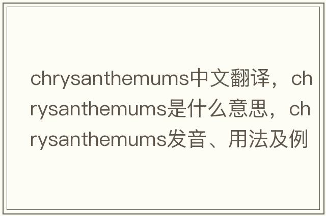 chrysanthemums中文翻譯，chrysanthemums是什么意思，chrysanthemums發(fā)音、用法及例句