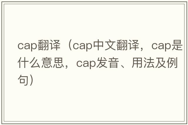 cap翻譯（cap中文翻譯，cap是什么意思，cap發(fā)音、用法及例句）