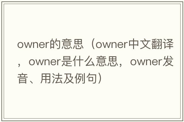 owner的意思（owner中文翻譯，owner是什么意思，owner發(fā)音、用法及例句）