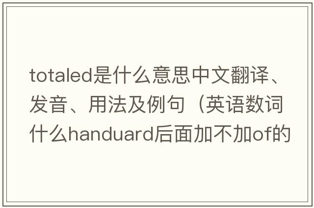 totaled是什么意思中文翻譯、發(fā)音、用法及例句（英語(yǔ)數詞什么handuard后面加不加of的用法？）