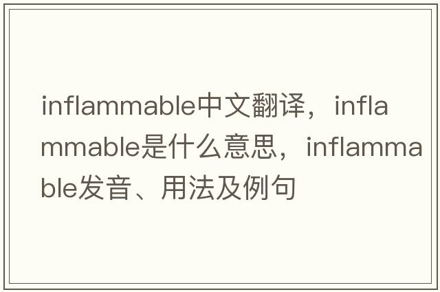inflammable中文翻譯，inflammable是什么意思，inflammable發(fā)音、用法及例句