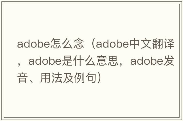 adobe怎么念（adobe中文翻譯，adobe是什么意思，adobe發(fā)音、用法及例句）