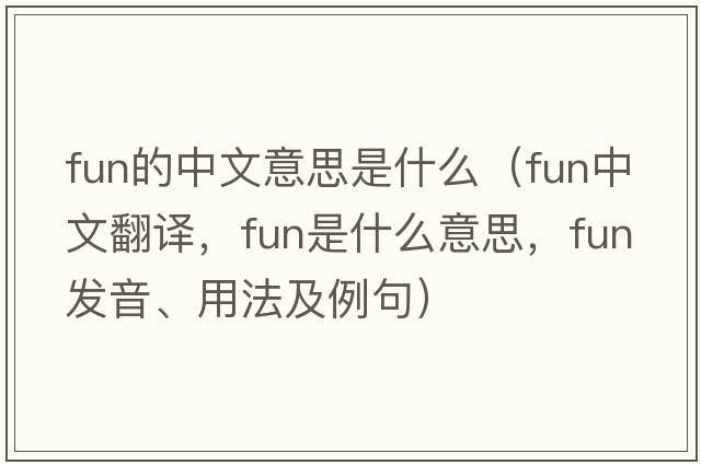 fun的中文意思是什么（fun中文翻譯，fun是什么意思，fun發(fā)音、用法及例句）