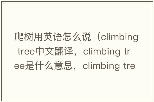 爬樹(shù)用英語(yǔ)怎么說(shuō)（climbing tree中文翻譯，climbing tree是什么意思，climbing tree發(fā)音、用法及例句）