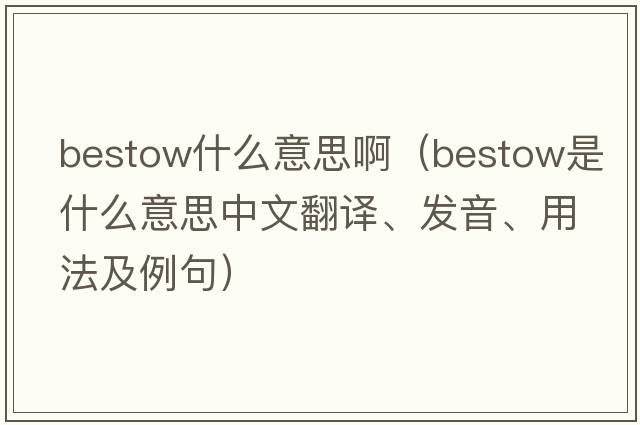 bestow什么意思?。╞estow是什么意思中文翻譯、發(fā)音、用法及例句）