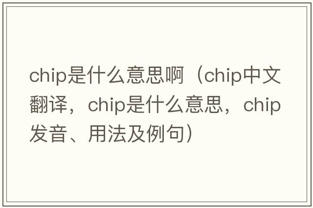 chip是什么意思?。╟hip中文翻譯，chip是什么意思，chip發(fā)音、用法及例句）