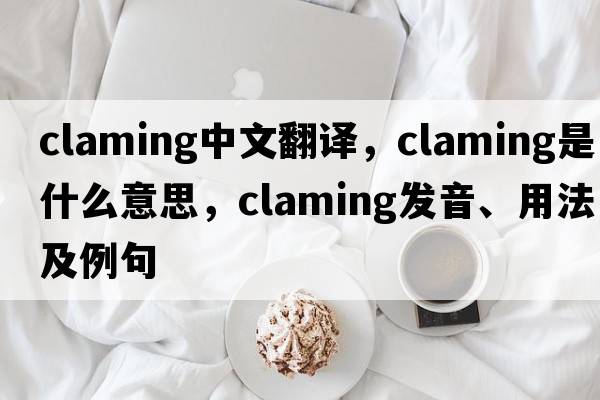 claming中文翻譯，claming是什么意思，claming發(fā)音、用法及例句