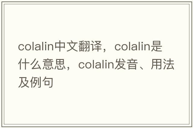 colalin中文翻譯，colalin是什么意思，colalin發(fā)音、用法及例句