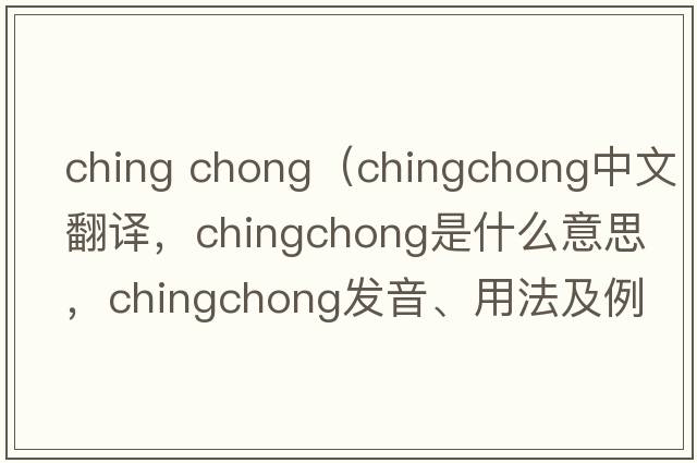 ching chong（chingchong中文翻譯，chingchong是什么意思，chingchong發(fā)音、用法及例句）
