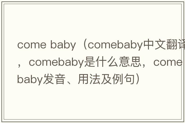 come baby（comebaby中文翻譯，comebaby是什么意思，comebaby發(fā)音、用法及例句）