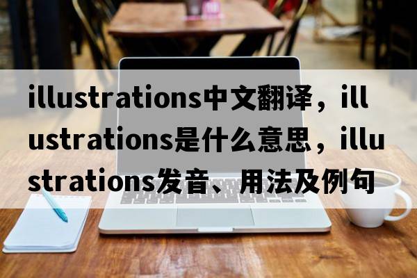 illustrations中文翻譯，illustrations是什么意思，illustrations發(fā)音、用法及例句