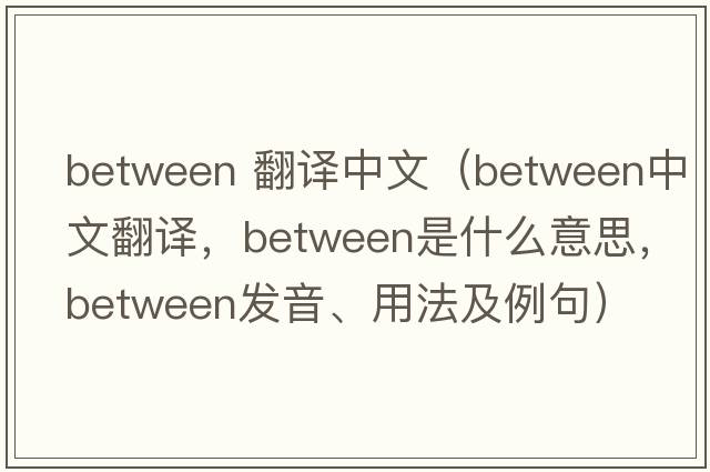 between 翻譯中文（between中文翻譯，between是什么意思，between發(fā)音、用法及例句）
