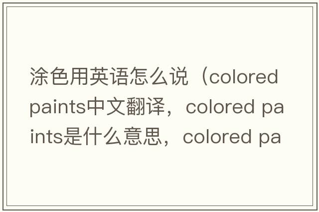 涂色用英語(yǔ)怎么說(shuō)（colored paints中文翻譯，colored paints是什么意思，colored paints發(fā)音、用法及例句）