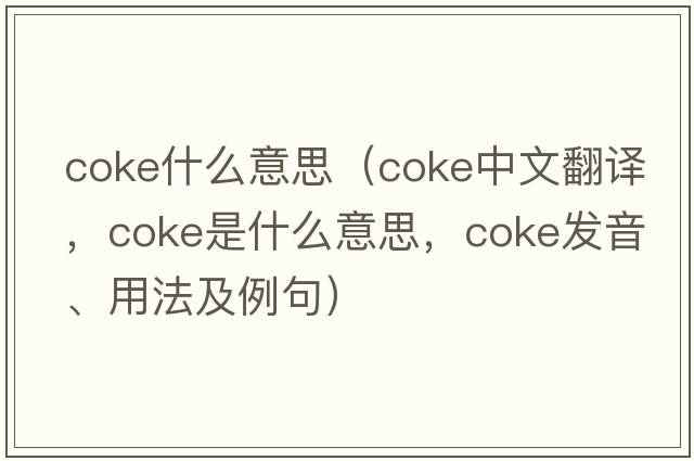 coke什么意思（coke中文翻譯，coke是什么意思，coke發(fā)音、用法及例句）