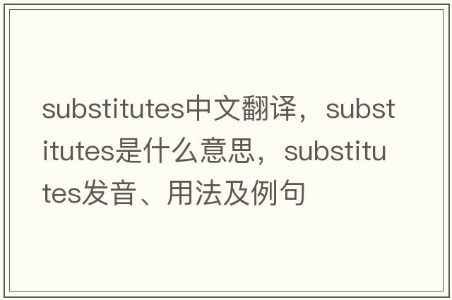 substitutes中文翻譯，substitutes是什么意思，substitutes發(fā)音、用法及例句