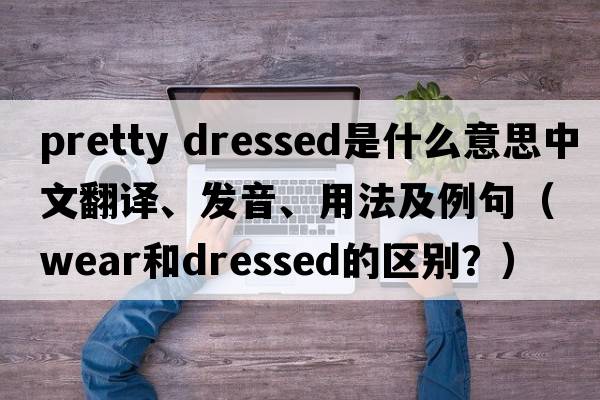 pretty dressed是什么意思中文翻譯、發(fā)音、用法及例句（wear和dressed的區別？）