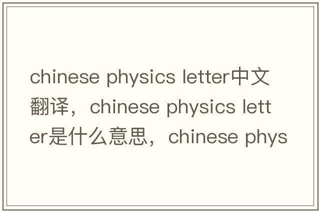 chinese physics letter中文翻譯，chinese physics letter是什么意思，chinese physics letter發(fā)音、用法及例句