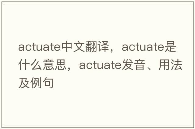 actuate中文翻譯，actuate是什么意思，actuate發(fā)音、用法及例句