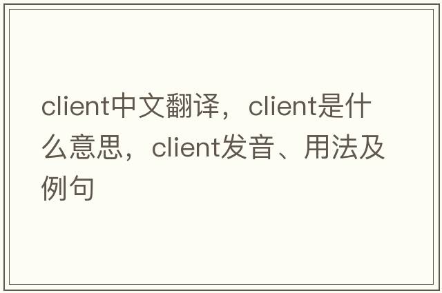 client中文翻譯，client是什么意思，client發(fā)音、用法及例句