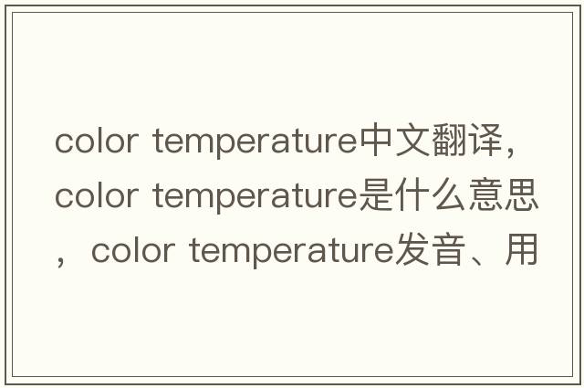 color temperature中文翻譯，color temperature是什么意思，color temperature發(fā)音、用法及例句
