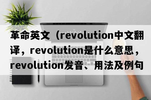 革命英文（revolution中文翻譯，revolution是什么意思，revolution發(fā)音、用法及例句）