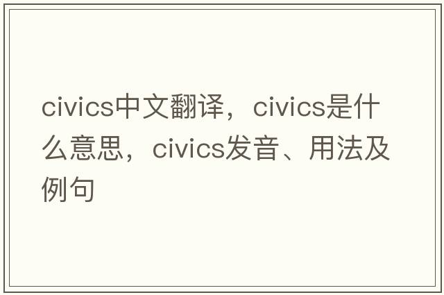 civics中文翻譯，civics是什么意思，civics發(fā)音、用法及例句